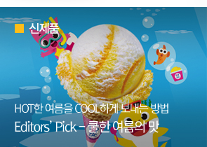 [신제품] HOT한 여름을 COOL하게 보내는 방법Editors’ Pick - 쿨한 여름의 맛