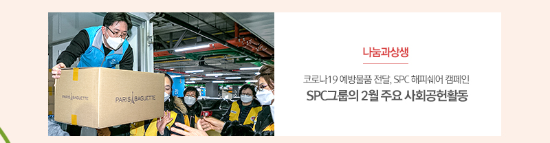 [나눔과상생]
											코로나19 예방물품 전달, SPC 해피쉐어 캠페인
											SPC그룹의 2월 주요 사회공헌활동
											