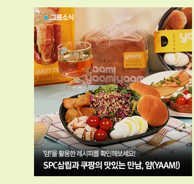 그룹소식
'얌!'을 활용한 레시피도 확인해보세요!
SPC삼립과 쿠팡의 맛있는 만남, 얌(YAAM!)

									