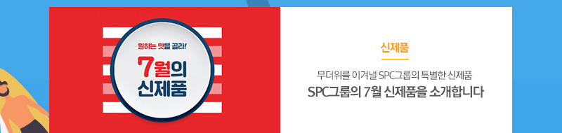 [신제품]
													무더위를 이겨낼 SPC그룹의 특별한 신제품
													SPC그룹의 7월 신제품을 소개합니다
													