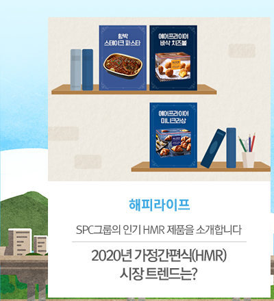 [해피라이프]
						SPC그룹의 인기 HMR 제품을 소개합니다
						2020년 가정간편식(HMR) 시장 트렌드는?
						